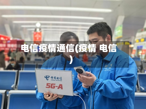 电信疫情通信(疫情 电信)-第2张图片