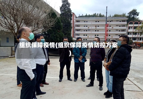 组织保障疫情(组织保障疫情防控方案)-第3张图片