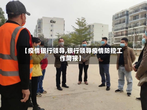 【疫情银行领导,银行领导疫情防控工作简报】
