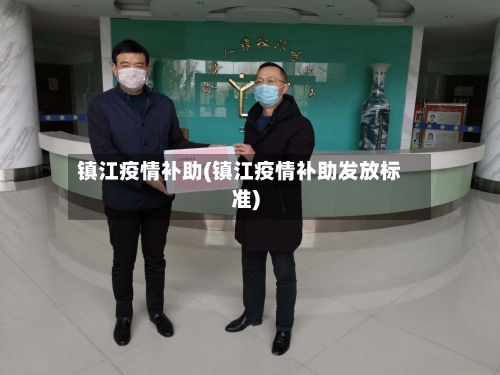 镇江疫情补助(镇江疫情补助发放标准)-第2张图片