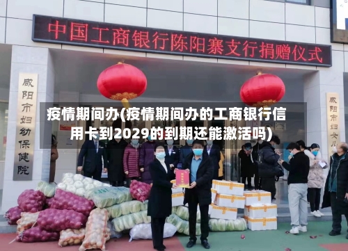 疫情期间办(疫情期间办的工商银行信用卡到2029的到期还能激活吗)-第2张图片