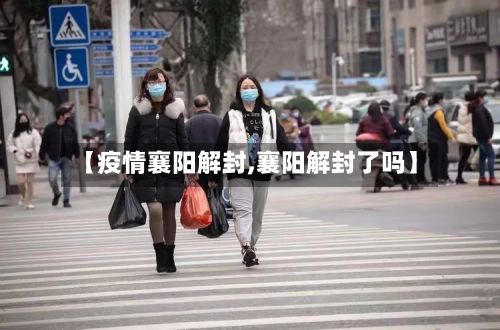 【疫情襄阳解封,襄阳解封了吗】
