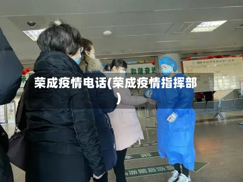 荣成疫情电话(荣成疫情指挥部)