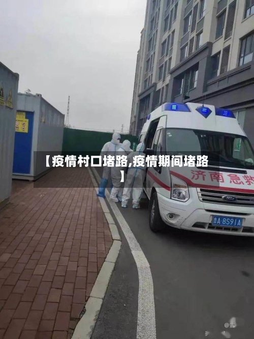 【疫情村口堵路,疫情期间堵路】-第2张图片