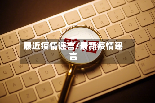 最近疫情谣言/最新疫情谣言-第3张图片