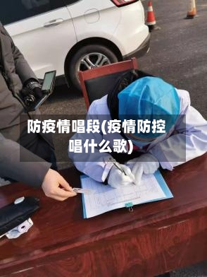 防疫情唱段(疫情防控唱什么歌)