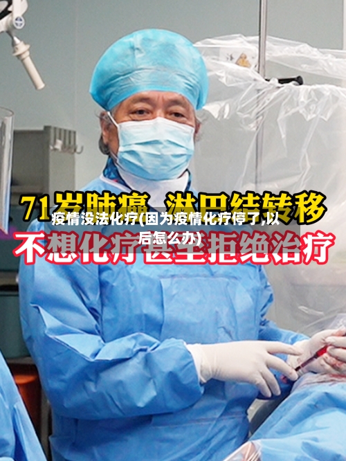 疫情没法化疗(因为疫情化疗停了,以后怎么办)