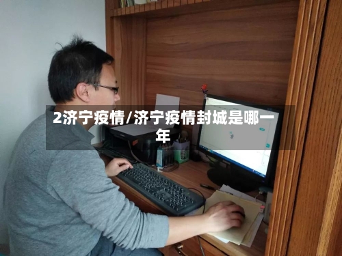 2济宁疫情/济宁疫情封城是哪一年
