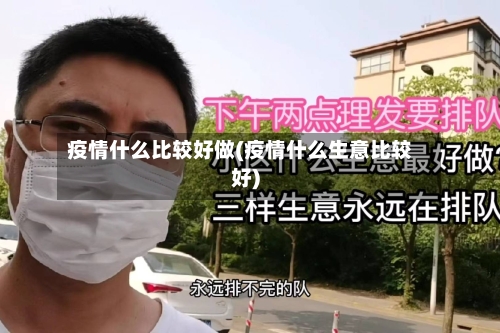 疫情什么比较好做(疫情什么生意比较好)