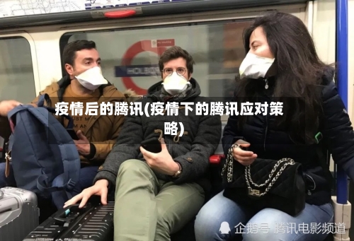疫情后的腾讯(疫情下的腾讯应对策略)-第2张图片