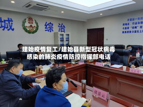 建始疫情复工/建始县新型冠状病毒感染的肺炎疫情防控指挥部电话