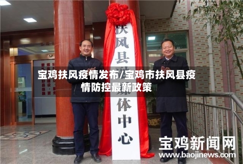 宝鸡扶风疫情发布/宝鸡市扶风县疫情防控最新政策-第3张图片