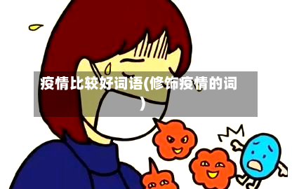 疫情比较好词语(修饰疫情的词)-第3张图片