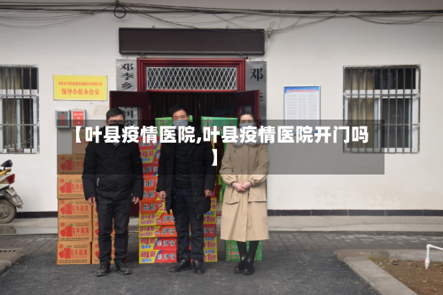 【叶县疫情医院,叶县疫情医院开门吗】