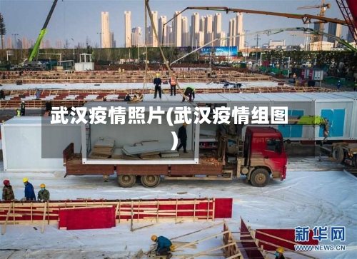武汉疫情照片(武汉疫情组图)