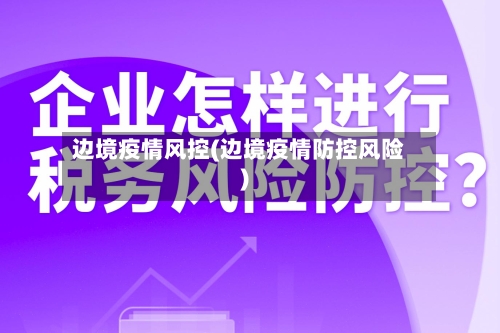 边境疫情风控(边境疫情防控风险)