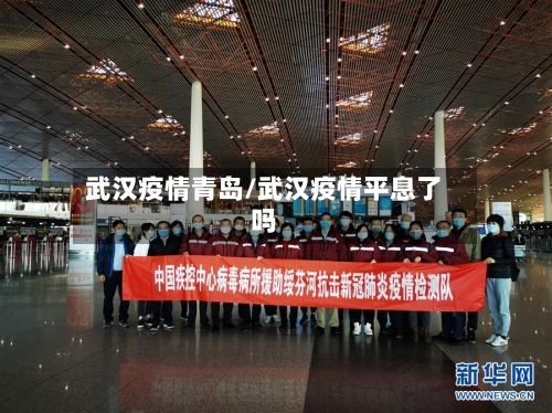 武汉疫情青岛/武汉疫情平息了吗
