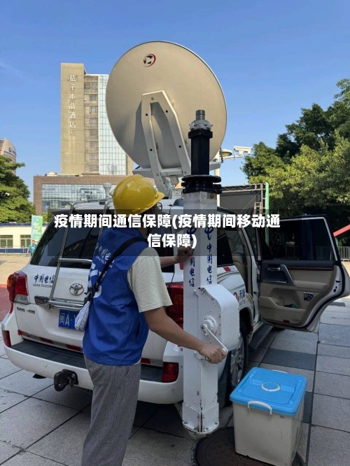 疫情期间通信保障(疫情期间移动通信保障)