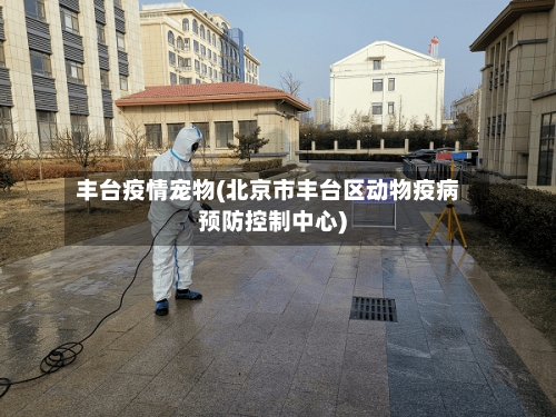 丰台疫情宠物(北京市丰台区动物疫病预防控制中心)