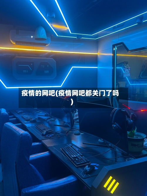 疫情的网吧(疫情网吧都关门了吗)
