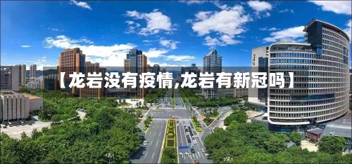 【龙岩没有疫情,龙岩有新冠吗】-第3张图片