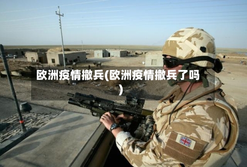 欧洲疫情撤兵(欧洲疫情撤兵了吗)-第2张图片