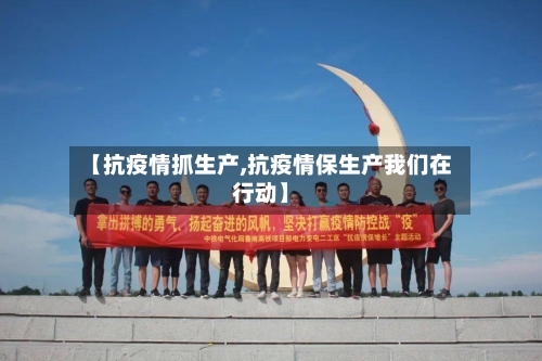 【抗疫情抓生产,抗疫情保生产我们在行动】