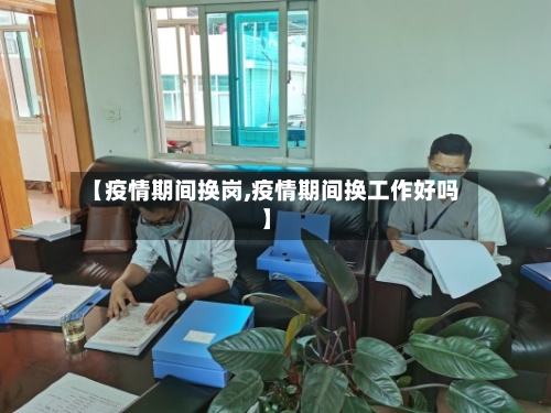 【疫情期间换岗,疫情期间换工作好吗】-第3张图片