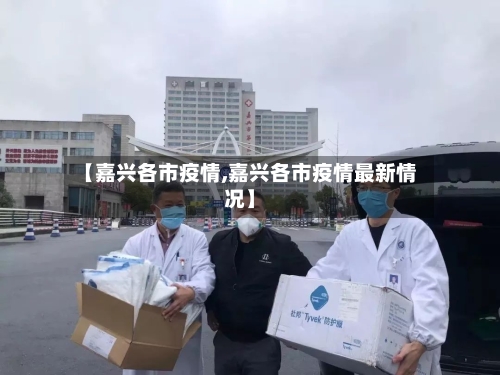 【嘉兴各市疫情,嘉兴各市疫情最新情况】