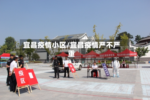 宜昌疫情小区/宜昌疫情严不严重