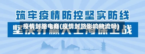 疫情封路电商(疫情封路影响物流吗)