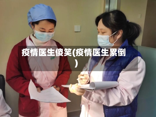 疫情医生傻笑(疫情医生累倒)