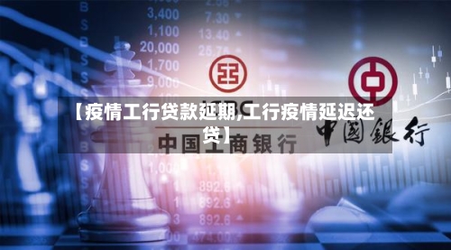 【疫情工行贷款延期,工行疫情延迟还贷】-第3张图片
