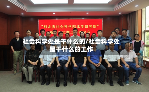 社会科学处是干什么的/社会科学处是干什么的工作-第2张图片