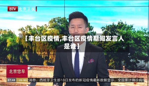 【丰台区疫情,丰台区疫情期间发言人是谁】