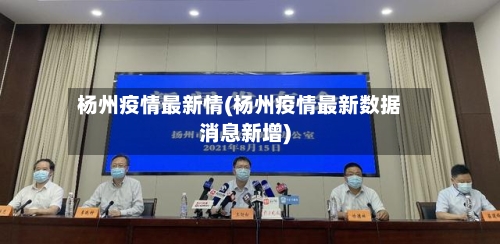 杨州疫情最新情(杨州疫情最新数据消息新增)-第3张图片