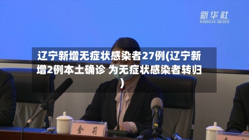 辽宁新增无症状感染者27例(辽宁新增2例本土确诊 为无症状感染者转归)