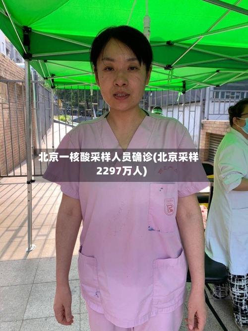北京一核酸采样人员确诊(北京采样2297万人)-第3张图片