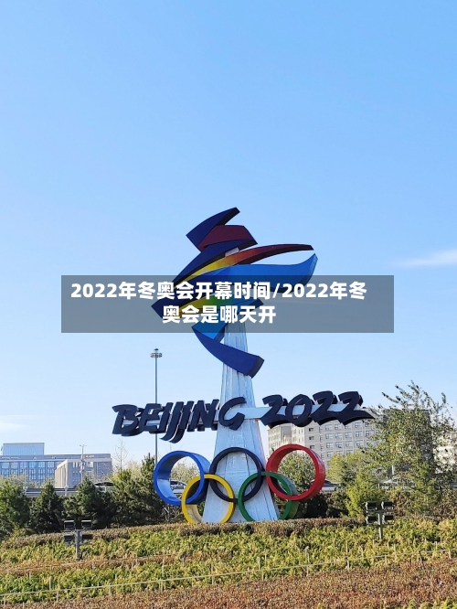 2022年冬奥会开幕时间/2022年冬奥会是哪天开
