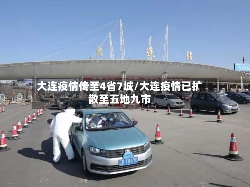 大连疫情传至4省7城/大连疫情已扩散至五地九市