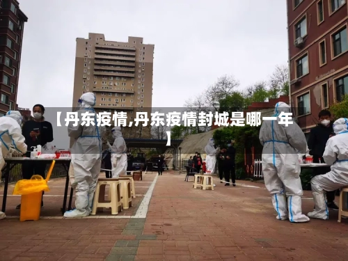 【丹东疫情,丹东疫情封城是哪一年】
