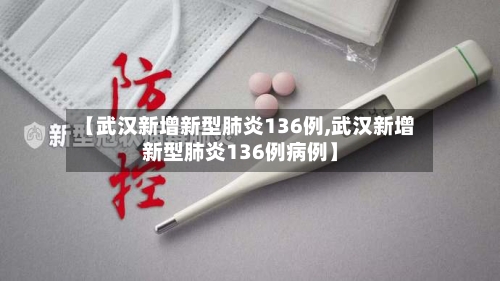 【武汉新增新型肺炎136例,武汉新增新型肺炎136例病例】