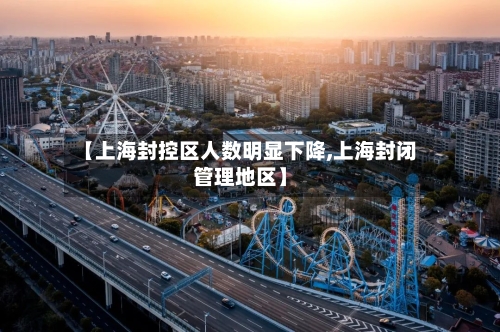 【上海封控区人数明显下降,上海封闭管理地区】