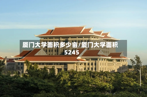 厦门大学面积多少亩/厦门大学面积5245
