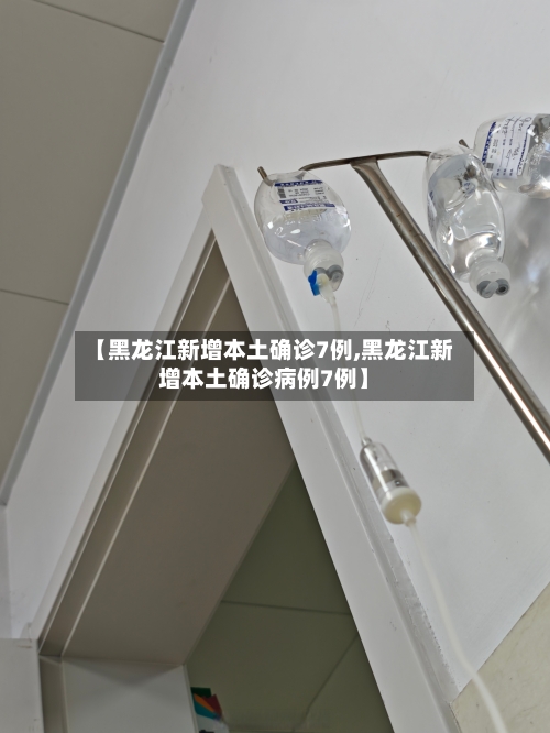 【黑龙江新增本土确诊7例,黑龙江新增本土确诊病例7例】-第3张图片