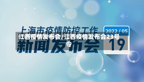 江西疫情发布会/江西疫情发布会23号令