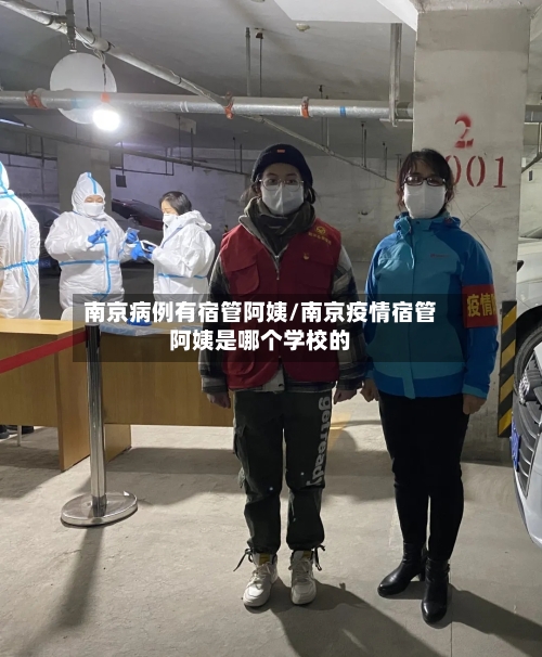 南京病例有宿管阿姨/南京疫情宿管阿姨是哪个学校的-第3张图片