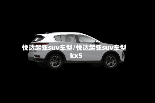 悦达起亚suv车型/悦达起亚suv车型 kx5