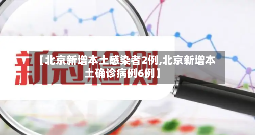 【北京新增本土感染者2例,北京新增本土确诊病例6例】
