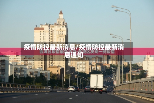 疫情防控最新消息/疫情防控最新消息通知